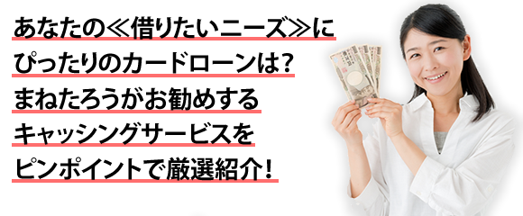 あなたの≪借りたいニーズ≫にぴったりのカードローンは?まねたろうがお勧めするキャッシングサービスをピンポイントで厳選紹介!
